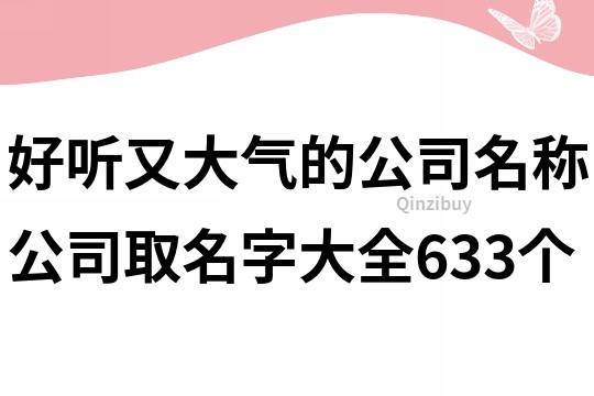 好听又大气的公司名称,公司取名字大全633个