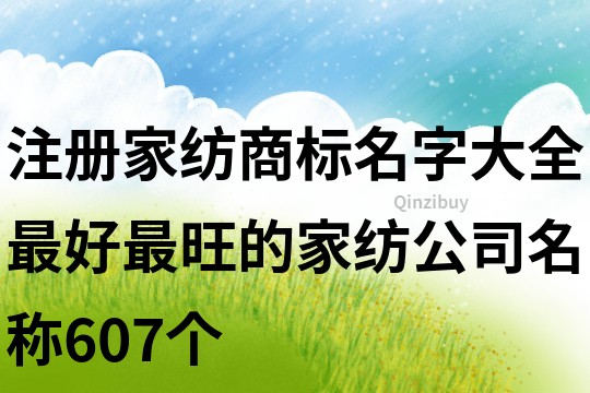 注册家纺商标名字大全,最好最旺的家纺公司名称607个