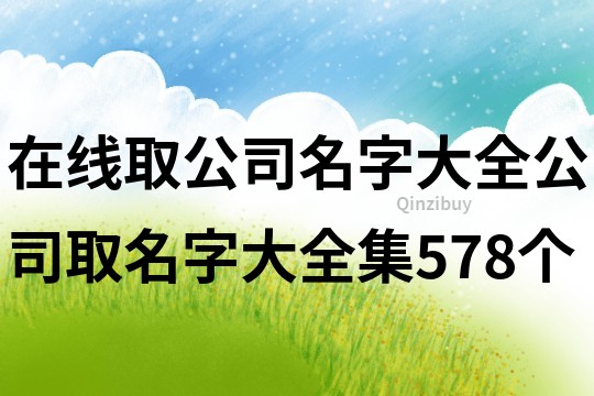 在线取公司名字大全,公司取名字大全集578个