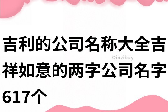 吉利的公司名称大全,吉祥如意的两字公司名字617个