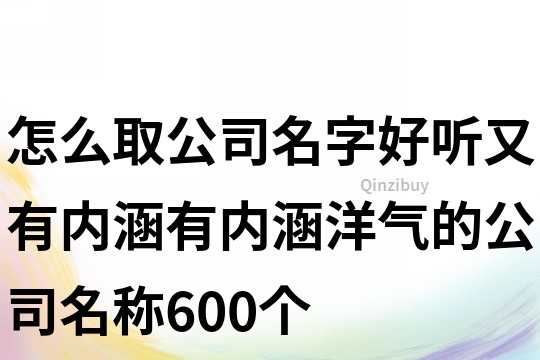 怎么取公司名字好听又有内涵,有内涵洋气的公司名称600个