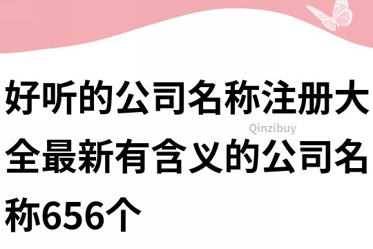 好听的公司名称注册大全,最新有含义的公司名称656个