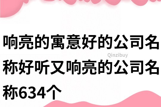 响亮的寓意好的公司名称,好听又响亮的公司名称634个