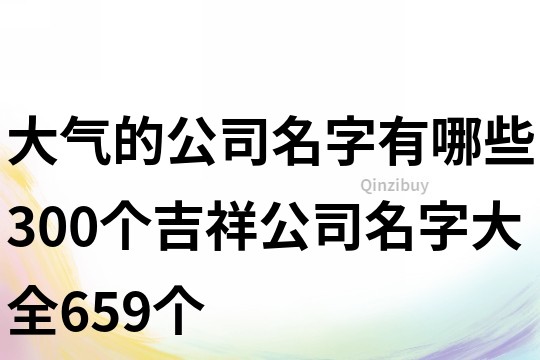 大气的公司名字有哪些,300个吉祥公司名字大全659个