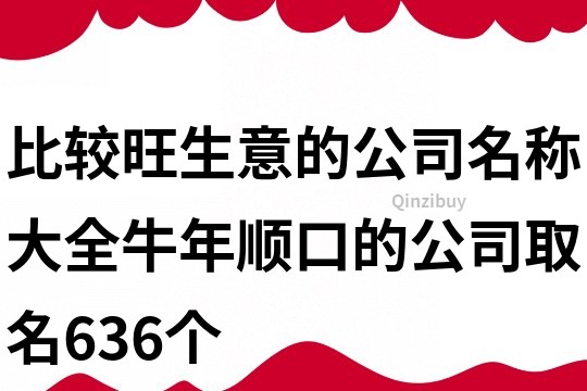 比较旺生意的公司名称大全,牛年顺口的公司取名636个