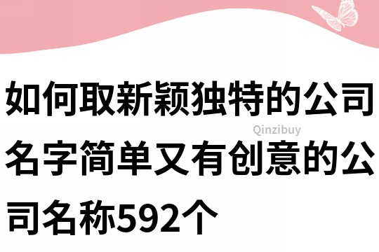 如何取新颖独特的公司名字,简单又有创意的公司名称592个