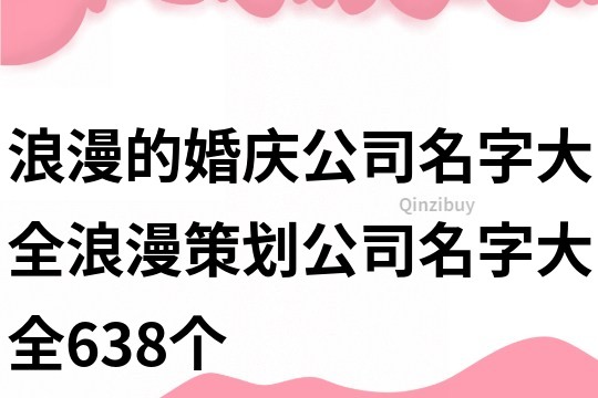 浪漫的婚庆公司名字大全,浪漫策划公司名字大全638个