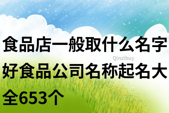 食品店一般取什么名字好,食品公司名称起名大全653个