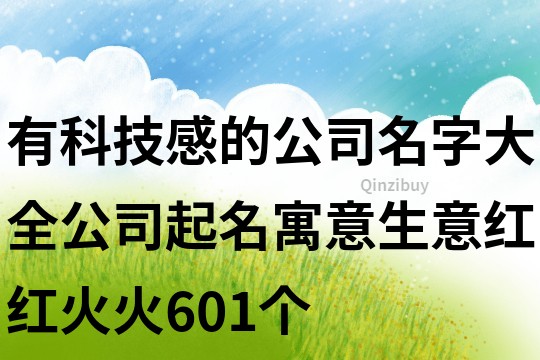 有科技感的公司名字大全,公司起名寓意生意红红火火601个