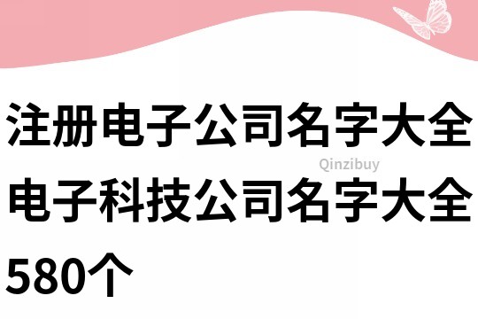 注册电子公司名字大全,电子科技公司名字大全580个