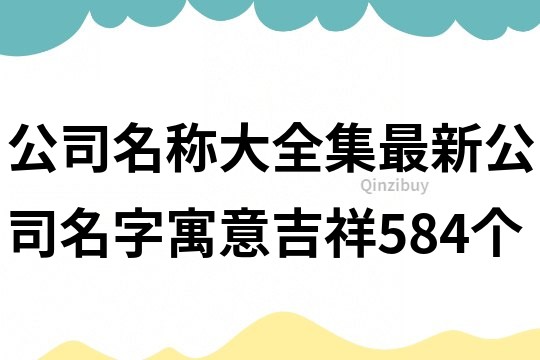 公司名称大全集最新,公司名字寓意吉祥584个