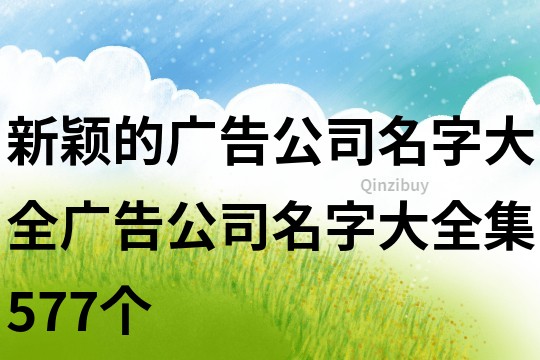 新颖的广告公司名字大全,广告公司名字大全集577个