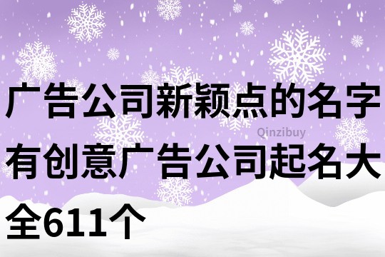 广告公司新颖点的名字,有创意广告公司起名大全611个