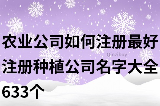 农业公司如何注册最好,注册种植公司名字大全633个