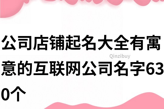 公司店铺起名大全,有寓意的互联网公司名字630个