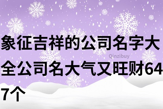 象征吉祥的公司名字大全,公司名大气又旺财647个