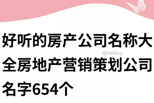 好听的房产公司名称大全,房地产营销策划公司名字654个