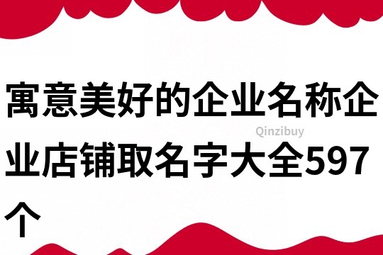 寓意美好的企业名称,企业店铺取名字大全597个