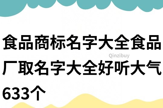 食品商标名字大全,食品厂取名字大全好听大气633个