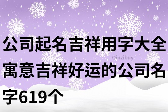 公司起名吉祥用字大全,寓意吉祥好运的公司名字619个