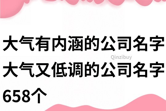 大气有内涵的公司名字,大气又低调的公司名字658个