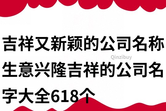 吉祥又新颖的公司名称,生意兴隆吉祥的公司名字大全618个