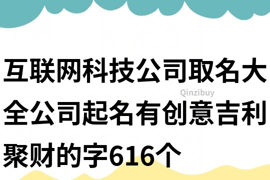 互联网科技公司取名大全,公司起名有创意吉利聚财的字616个