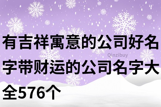 有吉祥寓意的公司好名字,带财运的公司名字大全576个