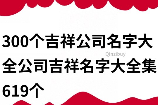 300个吉祥公司名字大全,公司吉祥名字大全集619个