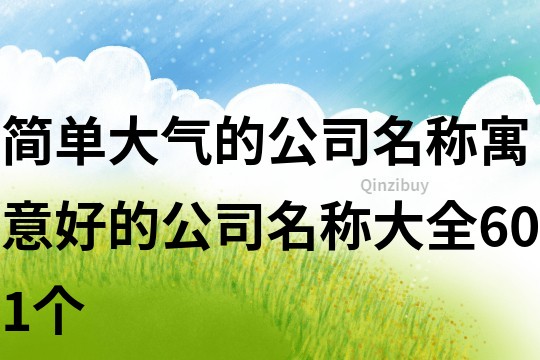 简单大气的公司名称,寓意好的公司名称大全601个