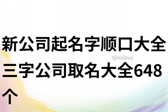 新公司起名字顺口大全,三字公司取名大全648个