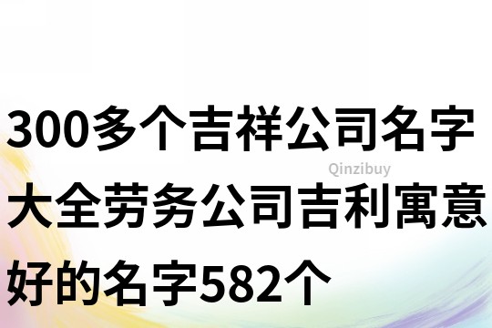 300多个吉祥公司名字大全,劳务公司吉利寓意好的名字582个