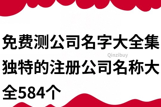 免费测公司名字大全集,独特的注册公司名称大全584个