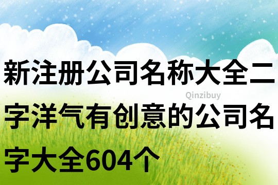 新注册公司名称大全二字,洋气有创意的公司名字大全604个