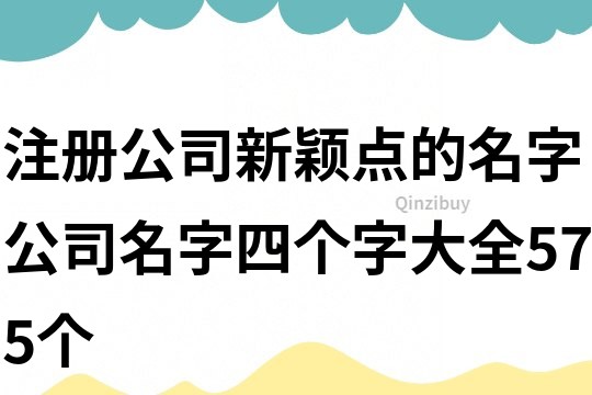 注册公司新颖点的名字,公司名字四个字大全575个