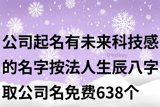 公司起名有未来科技感的名字,按法人生辰八字取公司名免费638个