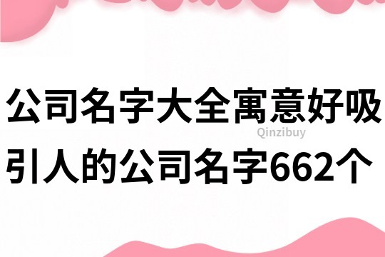 公司名字大全寓意好,吸引人的公司名字662个