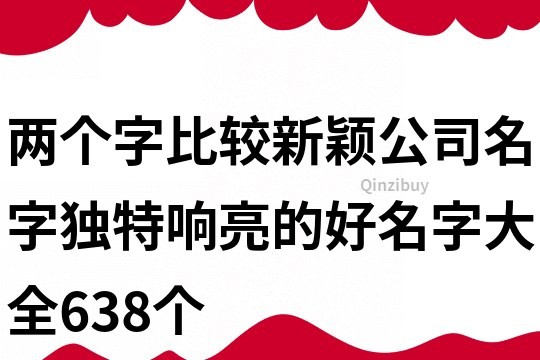 两个字比较新颖公司名字,独特响亮的好名字大全638个