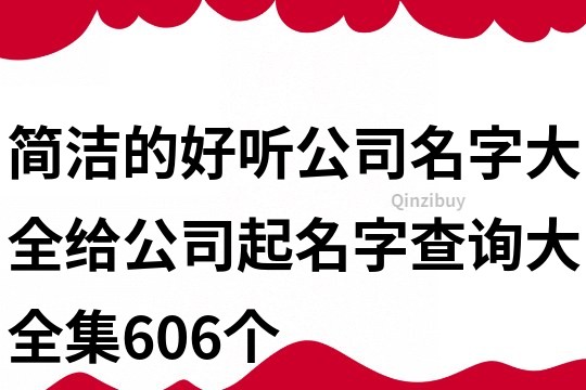 简洁的好听公司名字大全,给公司起名字查询大全集606个