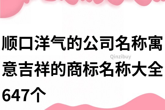 顺口洋气的公司名称,寓意吉祥的商标名称大全647个