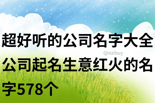 超好听的公司名字大全,公司起名生意红火的名字578个