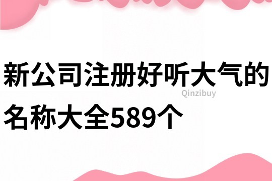 新公司注册好听大气的名称大全589个