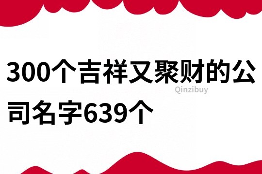 300个吉祥又聚财的公司名字639个