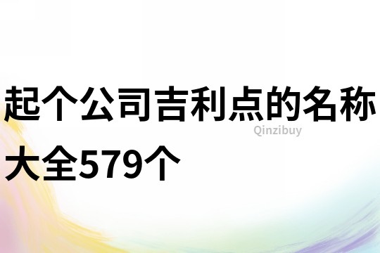 起个公司吉利点的名称大全579个