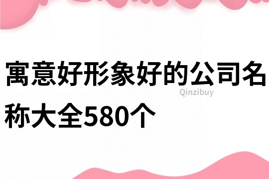 寓意好形象好的公司名称大全580个