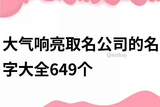 大气响亮取名公司的名字大全649个