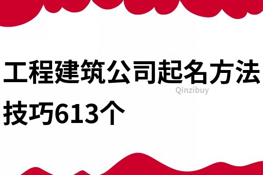 工程建筑公司起名方法技巧613个