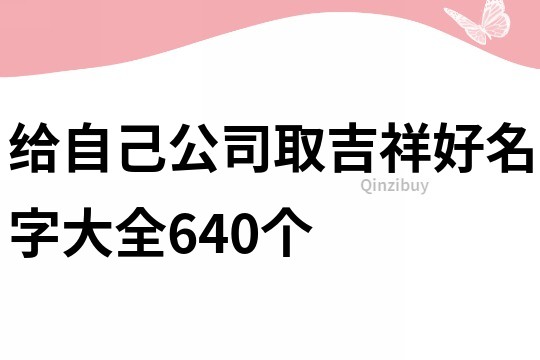 给自己公司取吉祥好名字大全640个