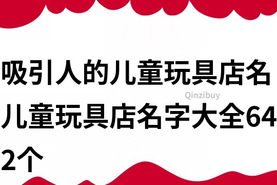 吸引人的儿童玩具店名,儿童玩具店名字大全642个