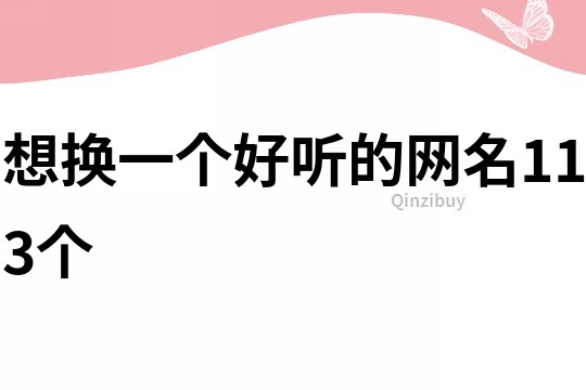 想换一个好听的网名113个